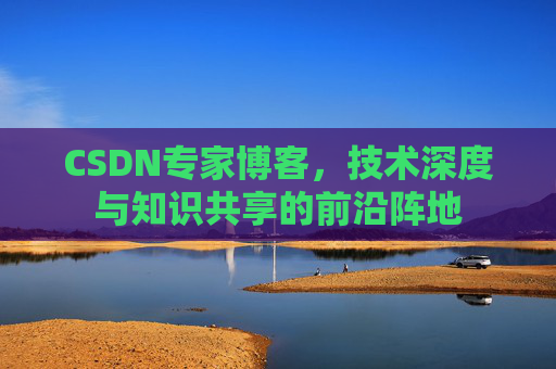 CSDN专家博客，技术深度与知识共享的前沿阵地